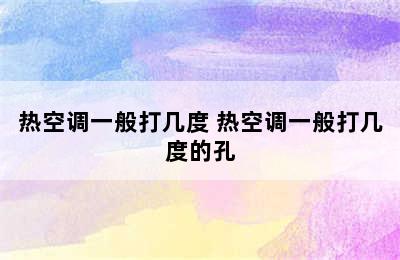 热空调一般打几度 热空调一般打几度的孔